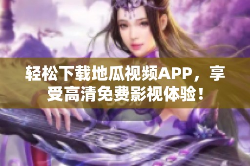 轻松下载地瓜视频APP，享受高清免费影视体验！