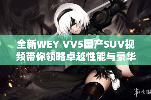 全新WEY VV5国产SUV视频带你领略卓越性能与豪华设计