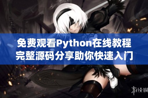 免费观看Python在线教程完整源码分享助你快速入门