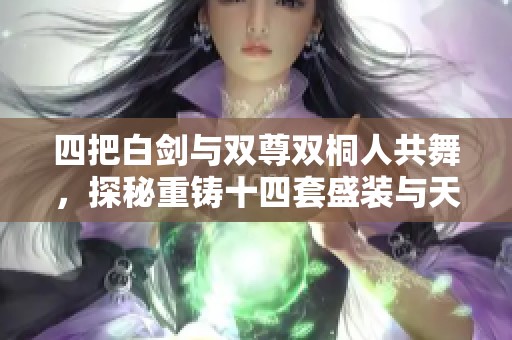 四把白剑与双尊双桐人共舞，探秘重铸十四套盛装与天空的传奇