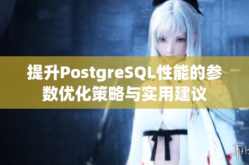 提升PostgreSQL性能的参数优化策略与实用建议