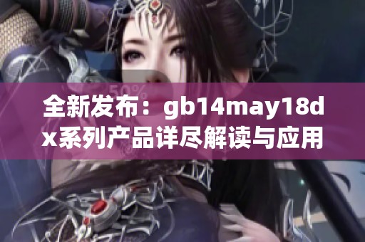 全新发布：gb14may18dx系列产品详尽解读与应用探讨