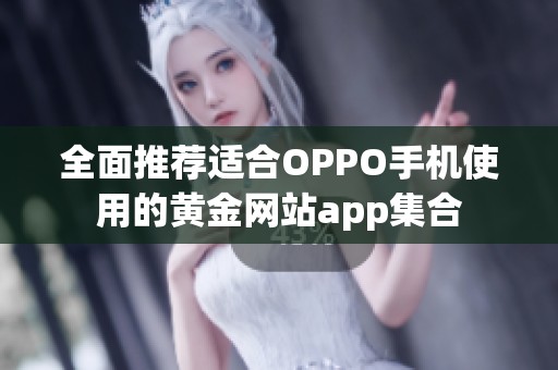 全面推荐适合OPPO手机使用的黄金网站app集合