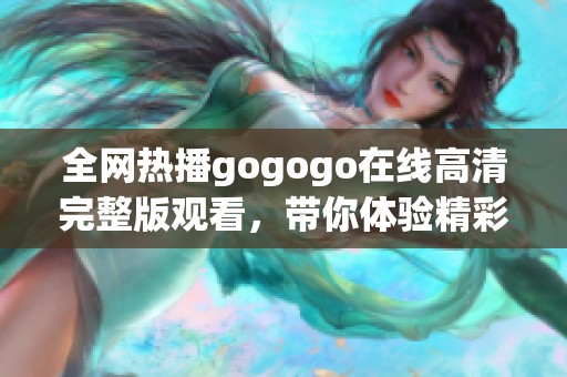 全网热播gogogo在线高清完整版观看，带你体验精彩瞬间