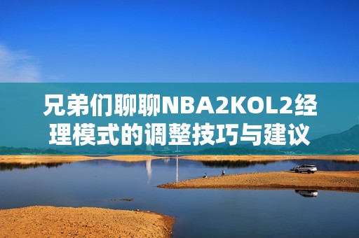 兄弟们聊聊NBA2KOL2经理模式的调整技巧与建议