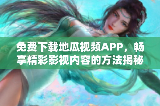 免费下载地瓜视频APP，畅享精彩影视内容的方法揭秘