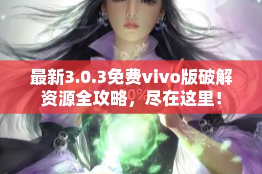 最新3.0.3免费vivo版破解资源全攻略，尽在这里！