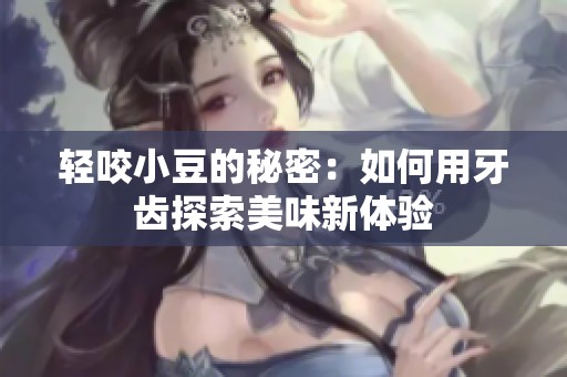 轻咬小豆的秘密：如何用牙齿探索美味新体验