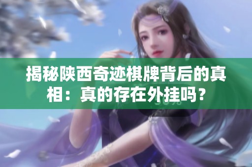 揭秘陕西奇迹棋牌背后的真相：真的存在外挂吗？