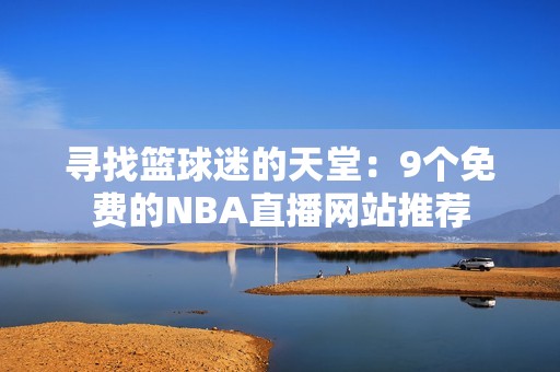 寻找篮球迷的天堂：9个免费的NBA直播网站推荐