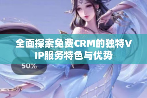 全面探索免费CRM的独特VIP服务特色与优势