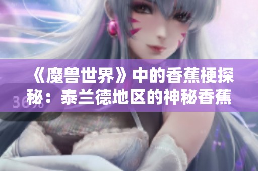 《魔兽世界》中的香蕉梗探秘：泰兰德地区的神秘香蕉种植园揭秘