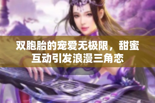 双胞胎的宠爱无极限，甜蜜互动引发浪漫三角恋