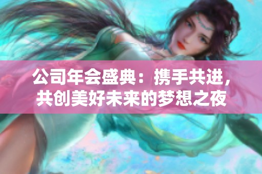 公司年会盛典：携手共进，共创美好未来的梦想之夜