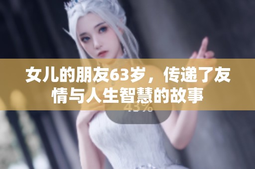 女儿的朋友63岁，传递了友情与人生智慧的故事