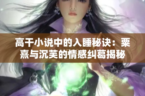 高干小说中的入睡秘诀：粟熹与沉芙的情感纠葛揭秘