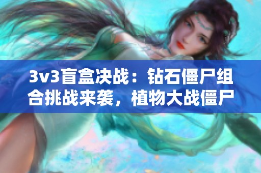 3v3盲盒决战：钻石僵尸组合挑战来袭，植物大战僵尸跨界杂交游戏新体验