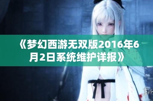 《梦幻西游无双版2016年6月2日系统维护详报》