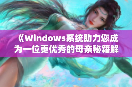 《Windows系统助力您成为一位更优秀的母亲秘籍解析》