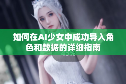 如何在AI少女中成功导入角色和数据的详细指南