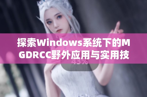 探索Windows系统下的MGDRCC野外应用与实用技巧