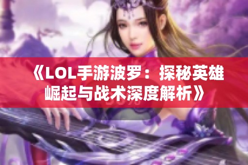 《LOL手游波罗：探秘英雄崛起与战术深度解析》