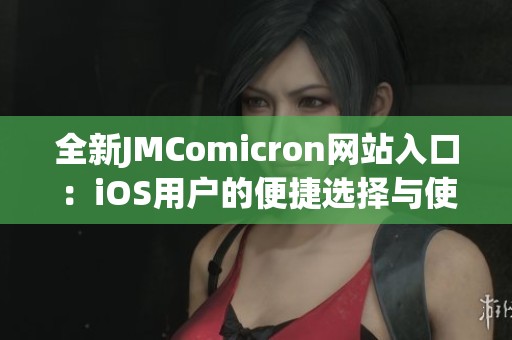 全新JMComicron网站入口：iOS用户的便捷选择与使用指南