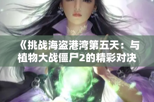 《挑战海盗港湾第五天：与植物大战僵尸2的精彩对决》