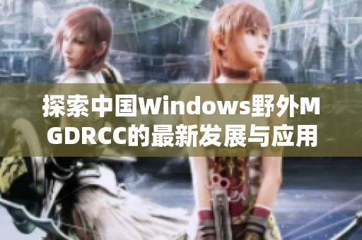 探索中国Windows野外MGDRCC的最新发展与应用实践