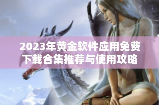 2023年黄金软件应用免费下载合集推荐与使用攻略