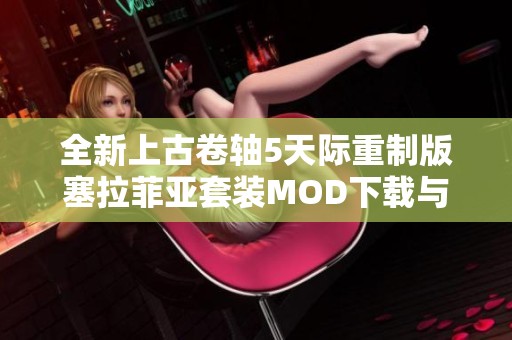 全新上古卷轴5天际重制版塞拉菲亚套装MOD下载与解析