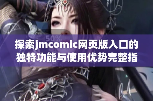 探索jmcomic网页版入口的独特功能与使用优势完整指南