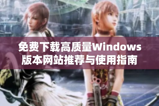 免费下载高质量Windows版本网站推荐与使用指南