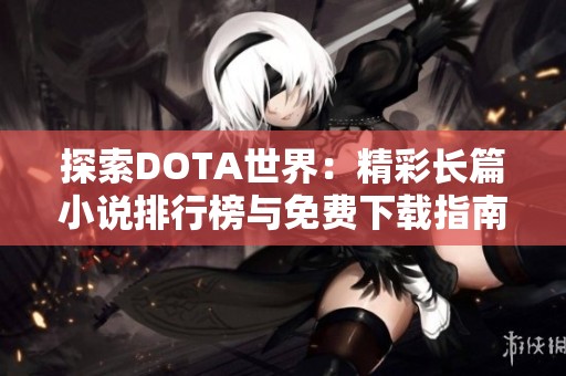 探索DOTA世界：精彩长篇小说排行榜与免费下载指南