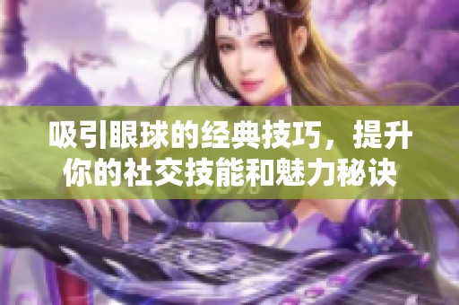 吸引眼球的经典技巧，提升你的社交技能和魅力秘诀