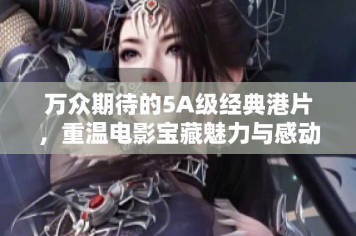 万众期待的5A级经典港片，重温电影宝藏魅力与感动