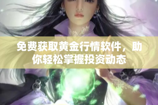 免费获取黄金行情软件，助你轻松掌握投资动态