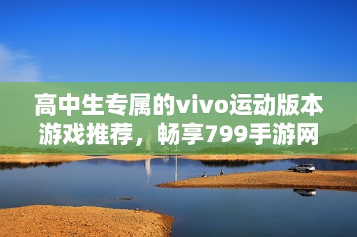 高中生专属的vivo运动版本游戏推荐，畅享799手游网精彩内容