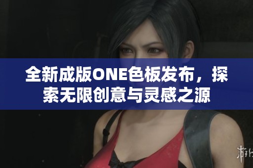 全新成版ONE色板发布，探索无限创意与灵感之源