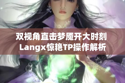 双视角直击梦魇开大时刻 Langx惊艳TP操作解析