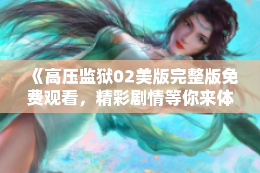 《高压监狱02美版完整版免费观看，精彩剧情等你来体验》