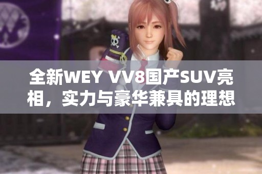 全新WEY VV8国产SUV亮相，实力与豪华兼具的理想之选