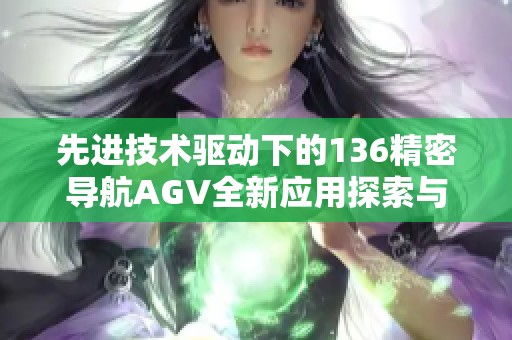 先进技术驱动下的136精密导航AGV全新应用探索与发展分析