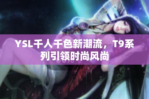 YSL千人千色新潮流，T9系列引领时尚风尚