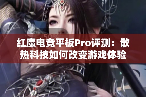 红魔电竞平板Pro评测：散热科技如何改变游戏体验