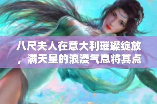 八尺夫人在意大利璀璨绽放，满天星的浪漫气息将其点缀