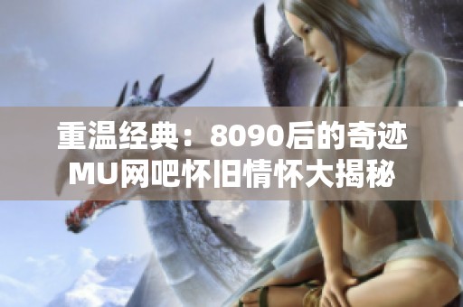 重温经典：8090后的奇迹MU网吧怀旧情怀大揭秘