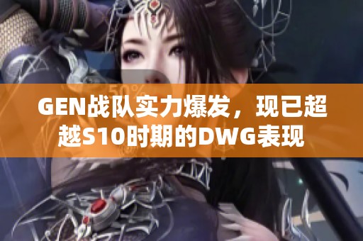 GEN战队实力爆发，现已超越S10时期的DWG表现