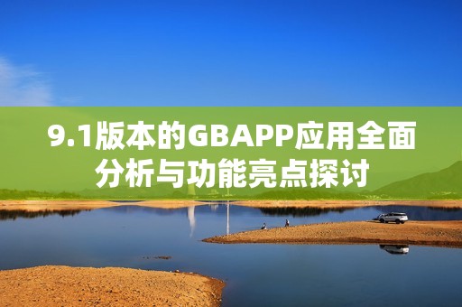 9.1版本的GBAPP应用全面分析与功能亮点探讨