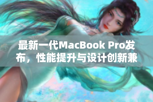 最新一代MacBook Pro发布，性能提升与设计创新兼具